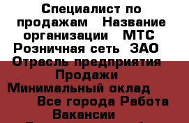 Специалист по продажам › Название организации ­ МТС, Розничная сеть, ЗАО › Отрасль предприятия ­ Продажи › Минимальный оклад ­ 20 000 - Все города Работа » Вакансии   . Белгородская обл.